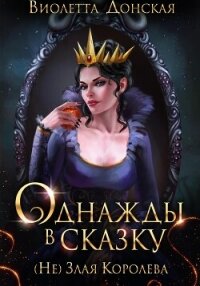 Однажды в сказку. (Не) Злая королева - Донская Виолетта