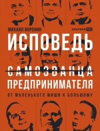 Исповедь (самозванца) предпринимателя: От маленького Миши к большому - Воронин Михаил