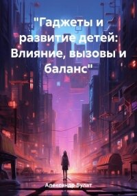 «Гаджеты и развитие детей: Влияние, вызовы и баланс» - Александр Булат
