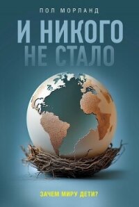 И никого не стало. Зачем миру дети? - Морланд Пол