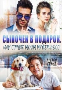 Сыночек в подарок, или Станьте моим мужем, босс&#33; - Гранд Алекса