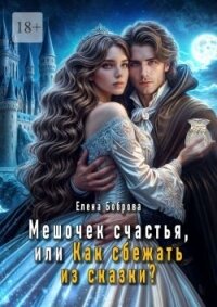 Мешочек счастья, или Как сбежать из сказки? (СИ) - Боброва Елена