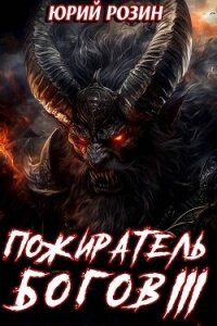 Пожиратель Богов. Часть 3 (СИ) - Розин Юрий