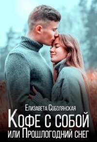 Кофе с собой или Прошлогодний снег - Соболянская Елизавета