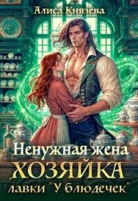 Ненужная жена. Хозяйка лавки "У блюдечек" (СИ) - Князева Алиса