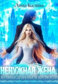 Ненужная жена. Хозяйка драконьей крепости (СИ) - Калина Лина