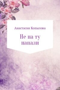 Не на ту напали - Копылова Анастасия Николаевна