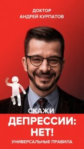 Скажи депрессии «НЕТ&#33;». Универсальные правила - Курпатов Андрей Владимирович