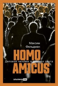 Homo amicus: Деловой человек в поисках друга - Фельдман Максим