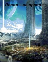 Попал – не пропал. Книга 3 (СИ) - Назипов Ринат