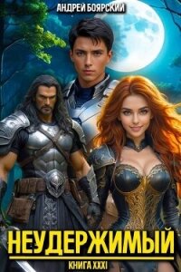 Неудержимый. Книга XXXI (СИ) - Боярский Андрей