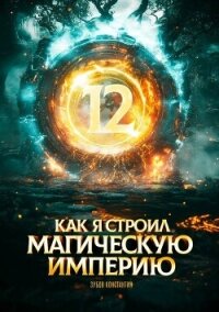 Как я строил магическую империю 12 (СИ) - Зубов Константин