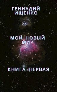 Мой новый мир - Книга первая - Ищенко Геннадий Владимирович "anarhoret"