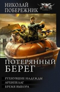 Потерянный берег. Рухнувшие надежды. Архипелаг. Бремя выбора (сборник) - Побережник Николай