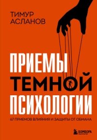 Приемы темной психологии. 67 приемов влияния и защиты от обмана - Асланов Тимур