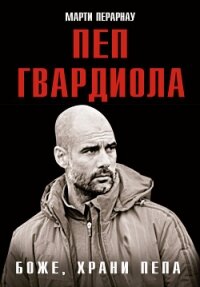 Боже, храни Пепа. Пеп Гвардиола - Перарнау Марти