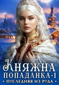 Княжна попаданка. Последняя из рода (СИ) - Семина Дия