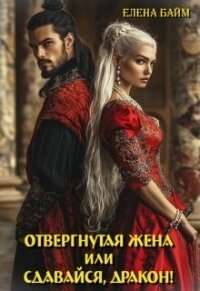 Измена. Отвергнутая жена (или) Сдавайся, дракон&#33; (СИ) - Байм Елена