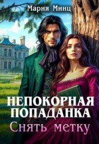 Непокорная попаданка. Снять метку (СИ) - Минц Мария