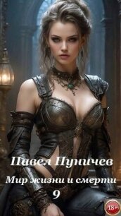 Мир жизни и смерти 9 (СИ) - Пуничев Павел