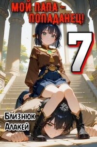 Мой папа – попаданец&#33; 7 (СИ) - Близнюк Алакей