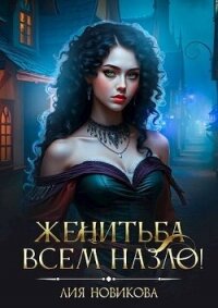 Женитьба всем назло&#33; (СИ) - Новикова Лия