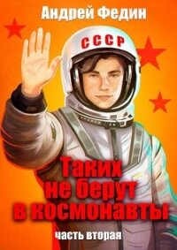 Таких не берут в космонавты. Часть 2 (СИ) - Федин Андрей