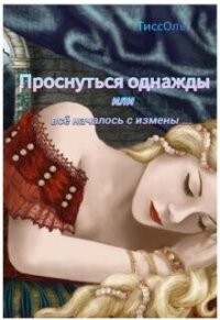 Проснуться однажды или всё началось с измены (СИ) - "ТиссОль"