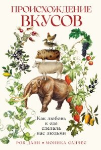 Происхождение вкусов: Как любовь к еде сделала нас людьми - Данн Роб