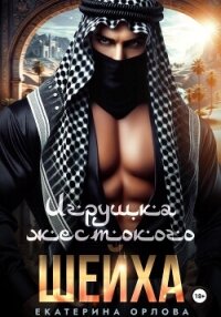 Игрушка жестокого шейха - Орлова Екатерина Марковна