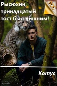 Рысюхин, тринадцатый тост был лишним&#33; (СИ) - "Котус"