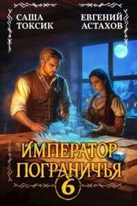 Император Пограничья 6 (СИ) - Астахов Евгений Евгеньевич