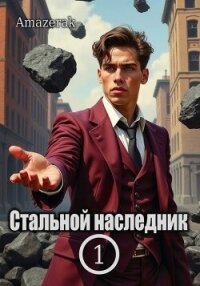 Стальной наследник. Том 1 (СИ) - "Amazerak"