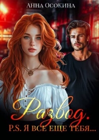 Развод. P.S. Я все еще тебя… (СИ) - Осокина Анна
