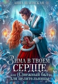 Зима в твоём сердце, или Снежный бал для целительницы (СИ) - Шаенская Анна
