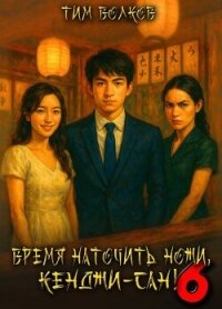 Время наточить ножи, Кенджи-сан&#33; 6 (СИ) - Волков Тим