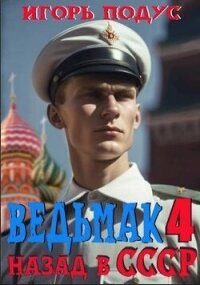 Ведьмак: назад в СССР-4 (СИ) - Подус Игорь