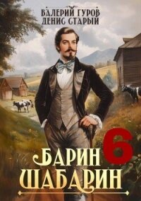 Барин-Шабарин 6 (СИ) - Старый Денис