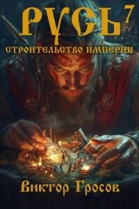 Русь. Строительство империи 7 (СИ) - Гросов Виктор