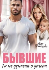 Бывшие. Ты не узнаешь о дочери - Полякова Аля