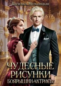 Чудесные рисунки боярышни-актрисы (СИ) - Мельницкая Василиса