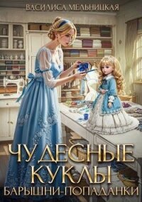 Чудесные куклы барышни-попаданки (СИ) - Мельницкая Василиса