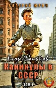 Егор Смирнов: каникулы в СССР. Том 1 (СИ) - Юрич Валерий