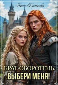 Брат-оборотень: выбери меня&#33; (СИ) - Кривенко Анна