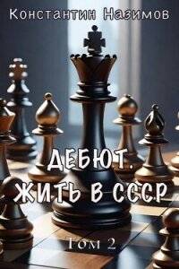 Дебют. Жить в СССР (СИ) - Борисов-Назимов Константин