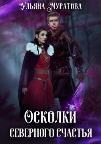 Осколки Северного Счастья. Книга 1 - Муратова Ульяна