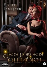 Твоя роковая ошибка - Полярная Елена