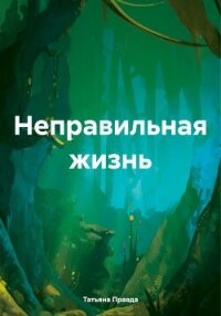 Неправильная жизнь - Правда Татьяна