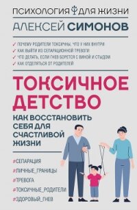 Токсичное детство. Как восстановить себя для счастливой жизни - Симонов Алексей