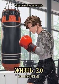 Жизнь 2.0 Книга третья (СИ) - Алексеев Евгений Артемович